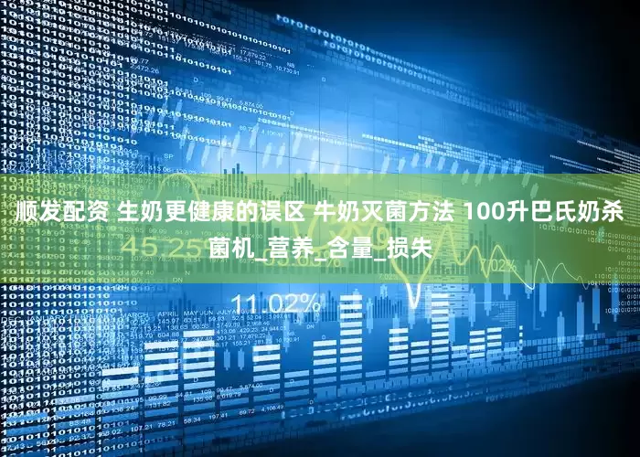 顺发配资 生奶更健康的误区 牛奶灭菌方法 100升巴氏奶杀菌机_营养_含量_损失