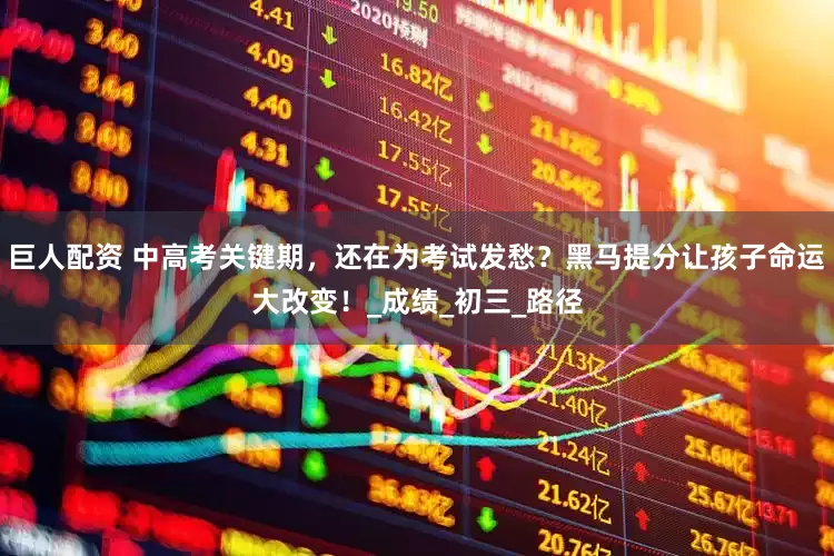 巨人配资 中高考关键期，还在为考试发愁？黑马提分让孩子命运大改变！_成绩_初三_路径