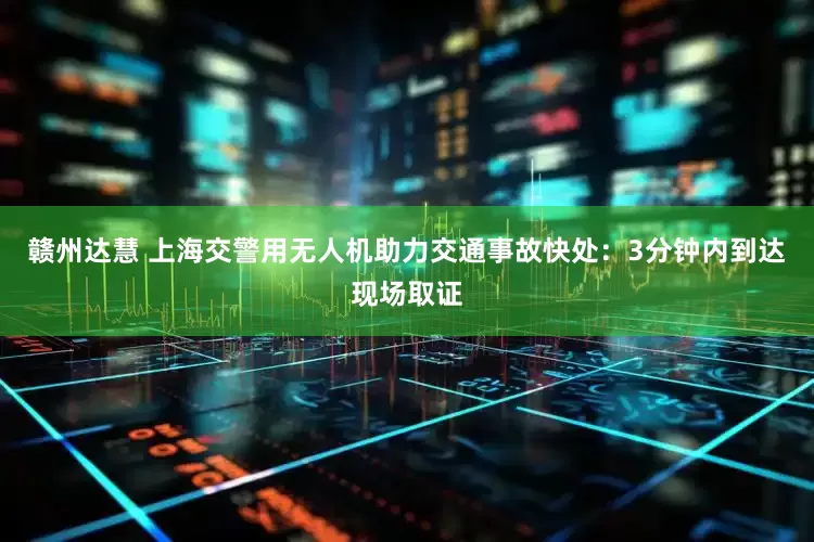 赣州达慧 上海交警用无人机助力交通事故快处：3分钟内到达现场取证