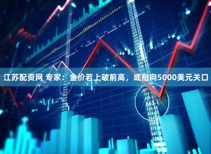 江苏配资网 专家：金价若上破前高，或指向5000美元关口