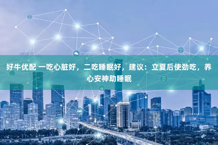 好牛优配 一吃心脏好，二吃睡眠好，建议：立夏后使劲吃，养心安神助睡眠