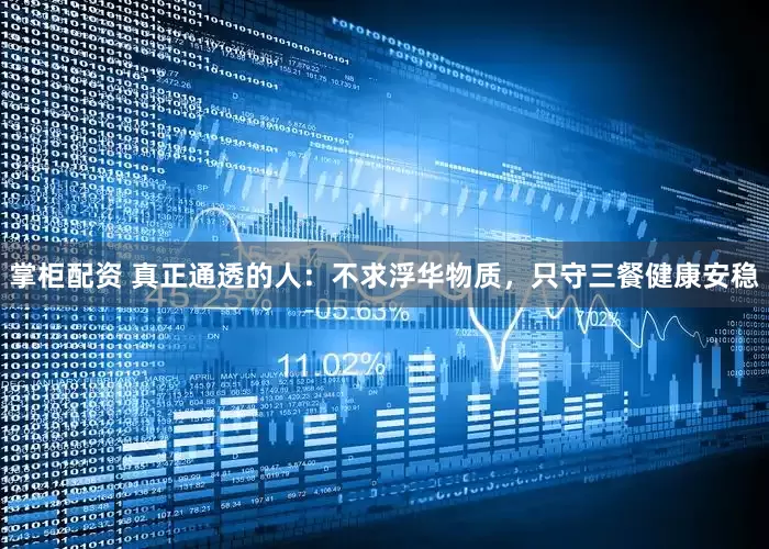 掌柜配资 真正通透的人：不求浮华物质，只守三餐健康安稳